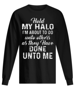 Hold My Halo Im About To Do Unto Others As They Have Done Unto Men's Long Sleeved
