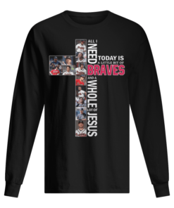 All i need today is a little bit of Atlanta Braves lot of Jesus Men's Long Sleeved