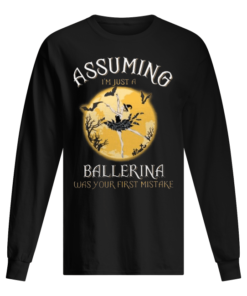 Assuming I'm Just A Ballerina Was Your Firt Mistake Men's Long Sleeved
