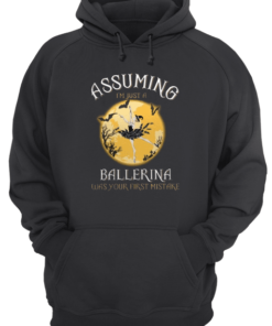 Assuming I'm Just A Ballerina Was Your Firt Mistake Unisex Hoodie