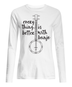 Everything Better Is With Banjo Women's Long Sleeved