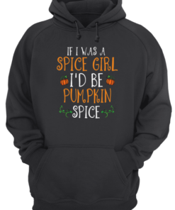 Halloween If I Was A Spice Girl I’d Be Pumpkin Spice Unisex Hoodie
