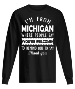 I'M FROM MICHIGAN WHERE PEOPLE SAY YOU ARE WELCOME Men's Long Sleeved