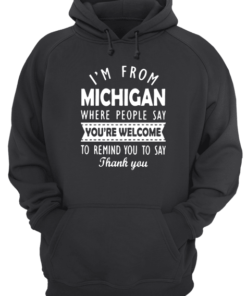 I'M FROM MICHIGAN WHERE PEOPLE SAY YOU ARE WELCOME Unisex Hoodie