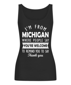 I'M FROM MICHIGAN WHERE PEOPLE SAY YOU ARE WELCOME Women's Tank Top