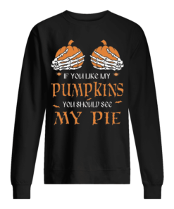 If You Like My Pumpkins You Should See My Pie Unisex Sweatshirt
