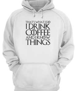 THAT’S WHAT I DO I DRINK COFFEE AND I KNOW THINGS Unisex Hoodie