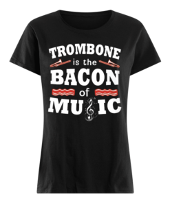 Trombone Is The Bacon Of Music Women's Shirt