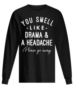 You Smell Like Drama And A Headache Please Go Away Men's Long Sleeved