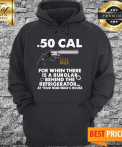.50 Cal For When There Is A Burglar Behind The Refrigerator At Your Neighbor’s House Hoodie