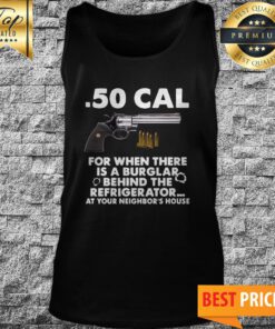.50 Cal For When There Is A Burglar Behind The Refrigerator At Your Neighbor’s House Tank Top
