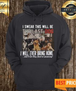 I Swear This Will Be The Last Dog I Will Ever Bring Home And I Am Very Good At Swearing Hoodie