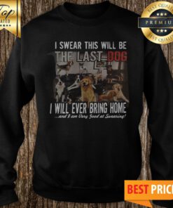 I Swear This Will Be The Last Dog I Will Ever Bring Home And I Am Very Good At Swearing Sweatshirt