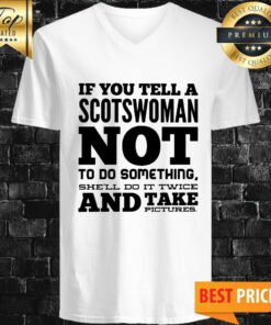 If You Tell A Scotswoman Not To Do Something She'll Do It Twice And Take Pictures V-neck
