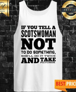 If You Tell A Scotswoman Not To Do Something She'll Do It Twice And Take Pictures Tank Top