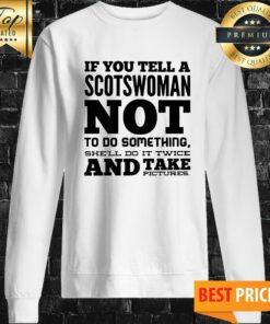 If You Tell A Scotswoman Not To Do Something She'll Do It Twice And Take Pictures Sweatshirt
