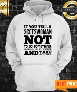 If You Tell A Scotswoman Not To Do Something She'll Do It Twice And Take Pictures Hoodie