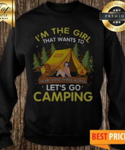 I’m The Girl That Wants To Hear Those Three Words Let’s Go Camping Sweatshirt