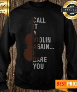 Call It A Violin Again I Dare You Sweatshirt