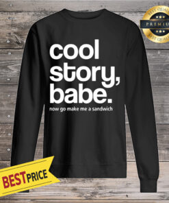 Cool Story Babe Now Go Make Me A Sandwich Sweatshirt