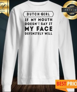 Dutch Girl If My Mouth Doesn’t Say It My Face Definitely Will Sweatshirt
