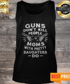 Guns Don't Kill People Moms With Pretty Daughters Do Tank Top