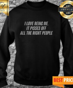 I Love Being Me It Pisses Off All The Right People Sweatshirt