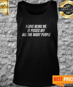 I Love Being Me It Pisses Off All The Right People Tank Top