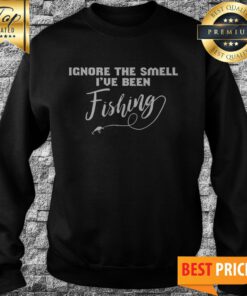 Ignore The Smell I've Been Fishing Sweatshirt