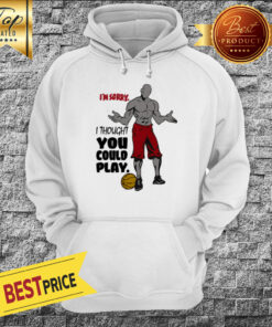 I'm Sorry I Thought You Could Play Basketball Hoodie