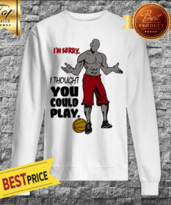 I'm Sorry I Thought You Could Play Basketball Sweatshirt