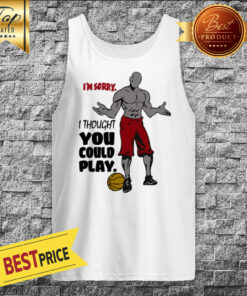 I'm Sorry I Thought You Could Play Basketball Tank Top