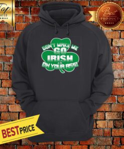 Irish Don't Make Me Go Irish On Your Ass Hoodie