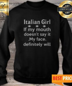 Italian Girl If My Mouth Doesn’t Say It My Face Definitely Will Sweatshirt