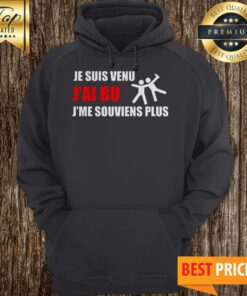 Je Suis Venu J’ai Bu J’me Souviens Plus Hoodie