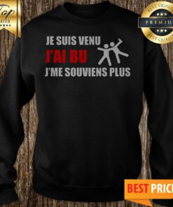 Je Suis Venu J’ai Bu J’me Souviens Plus Sweatshirt