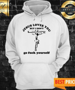 Jesus Loves You But I Don't Go Fuck Yourself Hoodie