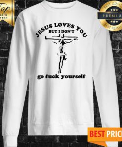Jesus Loves You But I Don't Go Fuck Yourself Sweatshirt