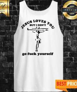 Jesus Loves You But I Don't Go Fuck Yourself Tank Top