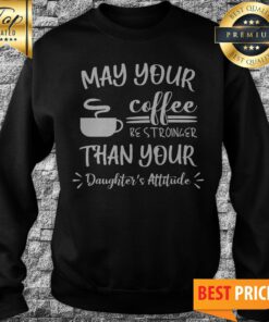 May Your Coffee Be Stronger Than Your Daughter’s Attitude Sweatshirt