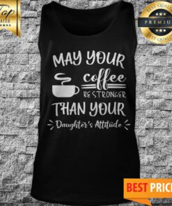 May Your Coffee Be Stronger Than Your Daughter’s Attitude Tank Top