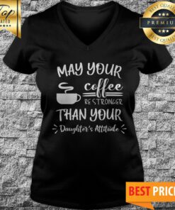 May Your Coffee Be Stronger Than Your Daughter’s Attitude V-neck
