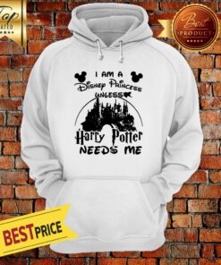 Nice I Am A Disney Princess Unless Harry Potter Needs Me Hoodie