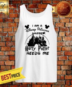Nice I Am A Disney Princess Unless Harry Potter Needs Me Tank Top
