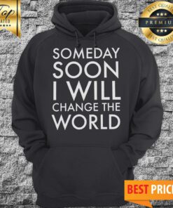 Official Someday Soon I Will Change The World Hoodie