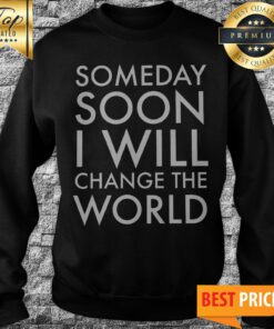 Official Someday Soon I Will Change The World Sweatshirt