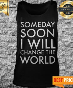 Official Someday Soon I Will Change The World Tank Top