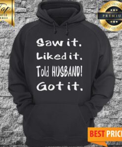 Saw It Liked It Got It Hoodie