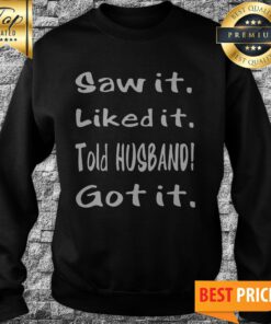 Saw It Liked It Got It Sweatshirt