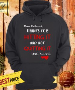 Dear Husband Thanks For Hitting It And Not Quitting It Love Your Wife Hoodie